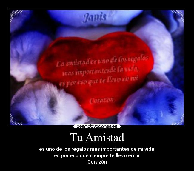 Tu Amistad - es uno de los regalos mas importantes de mi vida,
es por eso que siempre te llevo en mi
Corazón