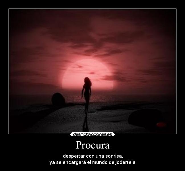 Procura - despertar con una sonrisa,
ya se encargará el mundo de jodertela