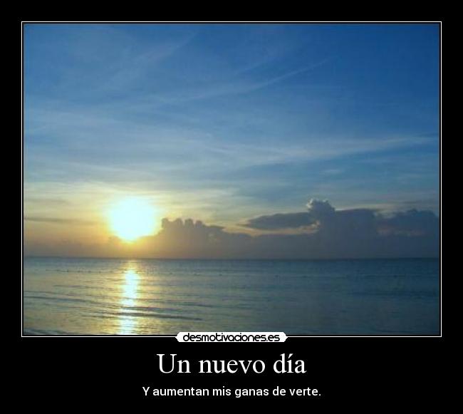 Un nuevo día - Y aumentan mis ganas de verte.