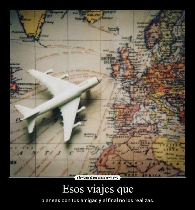 Esos viajes que - planeas con tus amigas y al final no los realizas.
