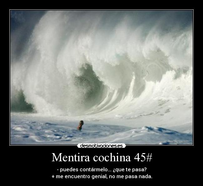 Mentira cochina 45# - - puedes contármelo... ¿que te pasa?
+ me encuentro genial, no me pasa nada.