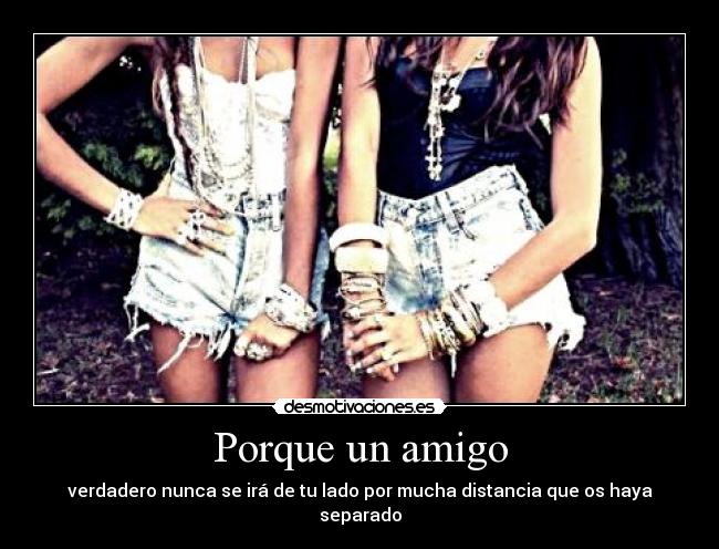 Porque un amigo - verdadero nunca se irá de tu lado por mucha distancia que os haya separado