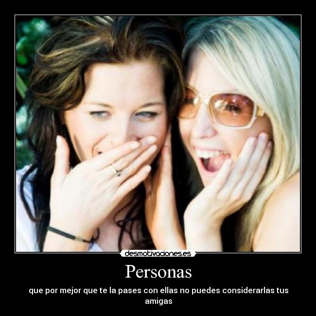 Personas - que por mejor que te la pases con ellas no puedes considerarlas tus amigas