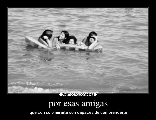 por esas amigas - que con solo mirarte son capaces de comprenderte