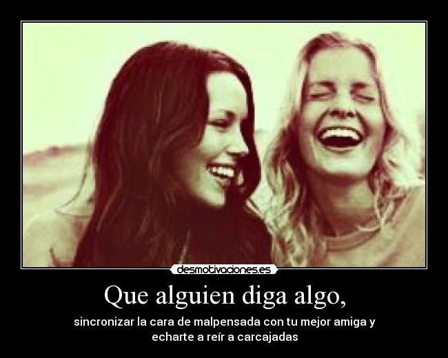 Que alguien diga algo, -