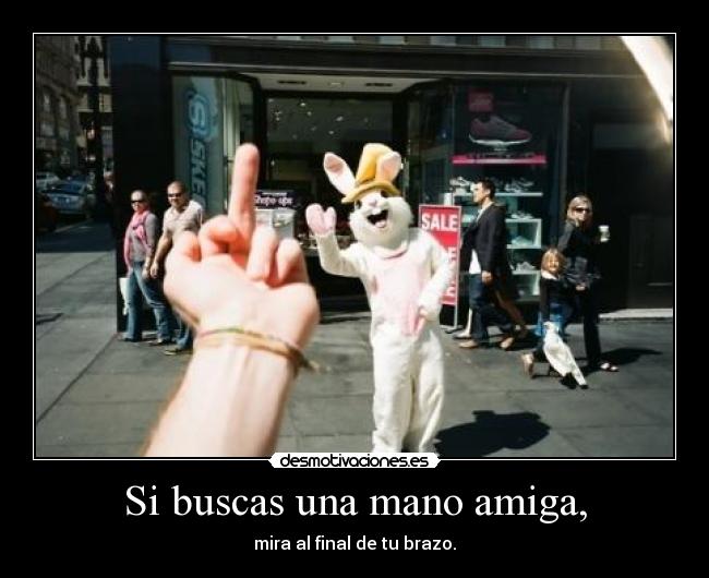 Si buscas una mano amiga, -