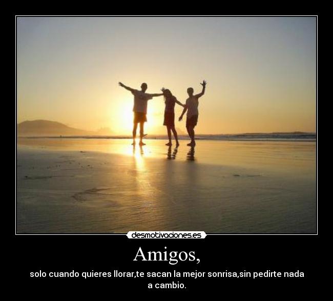 Amigos, - solo cuando quieres llorar,te sacan la mejor sonrisa,sin pedirte nada a cambio.