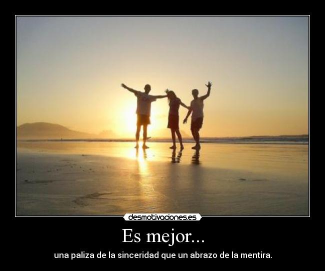 Es mejor... - una paliza de la sinceridad que un abrazo de la mentira.