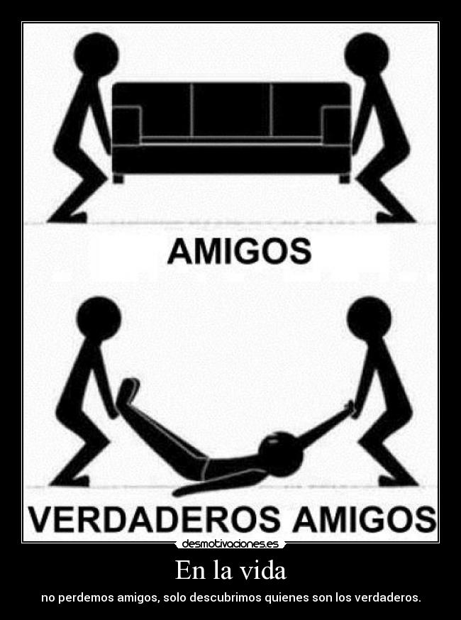 En la vida - no perdemos amigos, solo descubrimos quienes son los verdaderos.