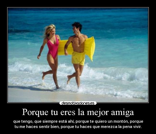 Porque tu eres la mejor amiga -