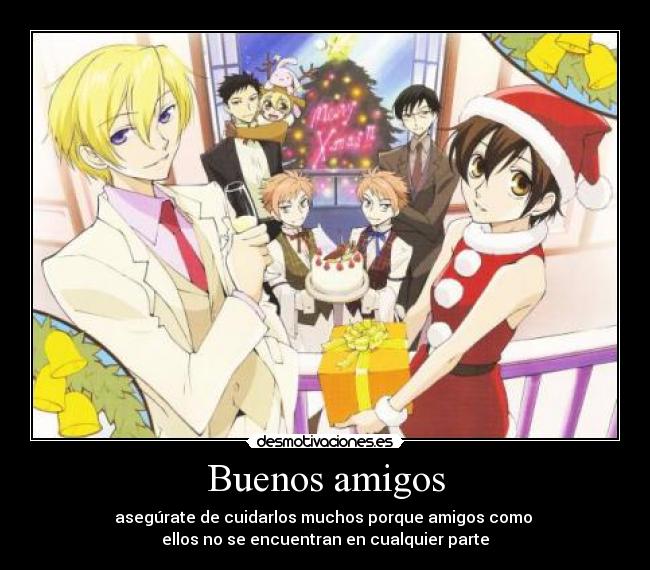 Buenos amigos - asegúrate de cuidarlos muchos porque amigos como
ellos no se encuentran en cualquier parte