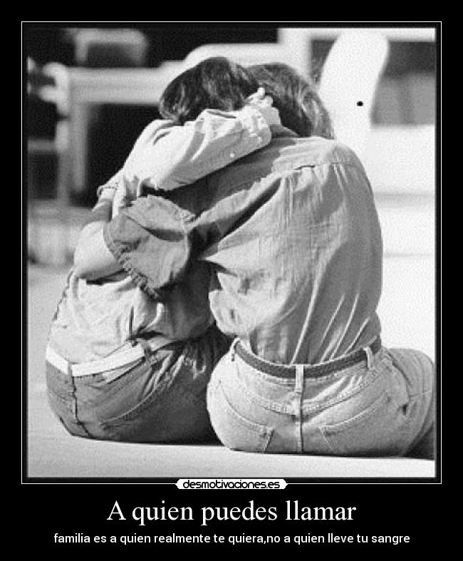 A quien puedes llamar - familia es a quien realmente te quiera,no a quien lleve tu sangre