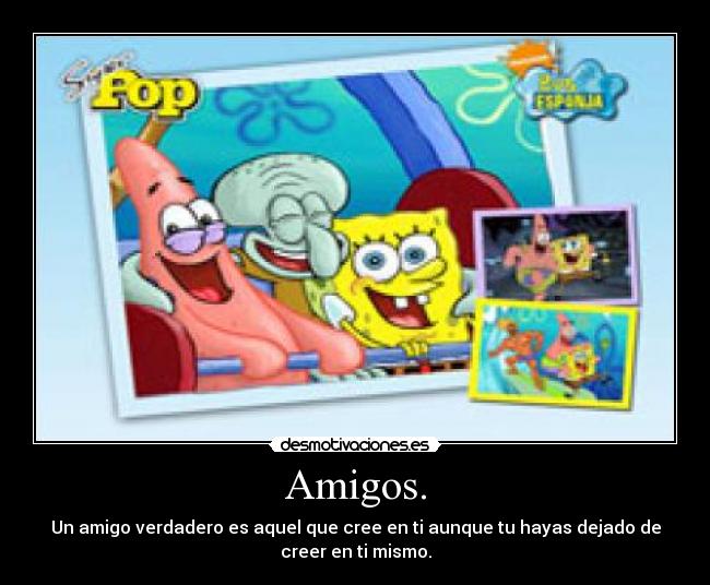 Amigos. - Un amigo verdadero es aquel que cree en ti aunque tu hayas dejado de
creer en ti mismo.