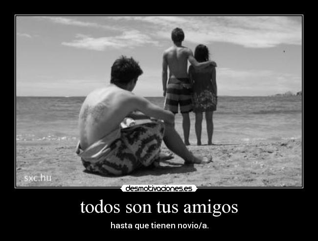 todos son tus amigos - hasta que tienen novio/a.