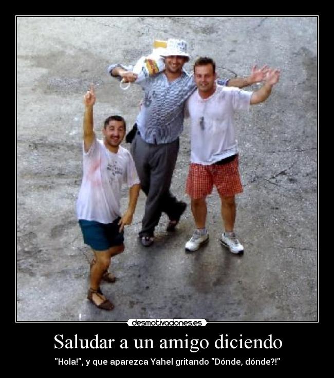 Saludar a un amigo diciendo - Hola!, y que aparezca Yahel gritando Dónde, dónde?!
