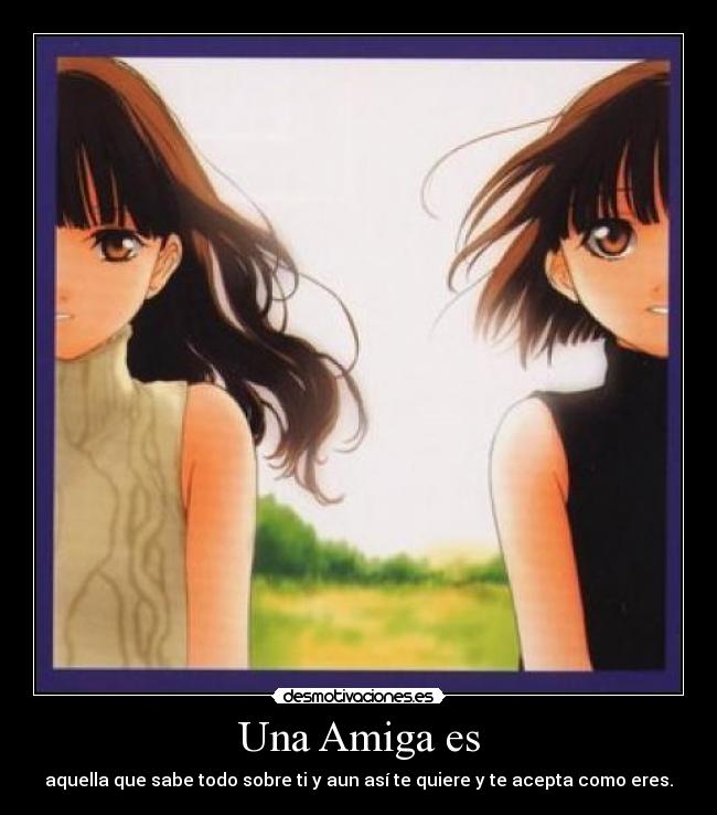 Una Amiga es - aquella que sabe todo sobre ti y aun así te quiere y te acepta como eres.