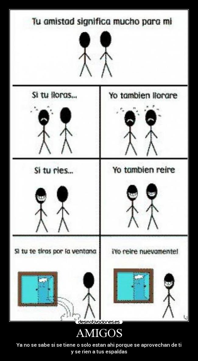 AMIGOS - Ya no se sabe si se tiene o solo estan ahi porque se aprovechan de ti
y se rien a tus espaldas