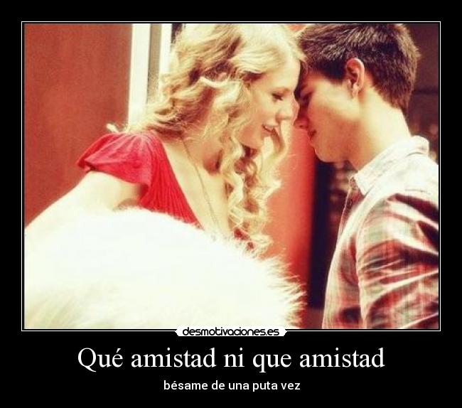 Qué amistad ni que amistad - bésame de una puta vez