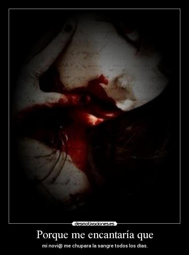 Porque me encantaría que - mi novi@ me chupara la sangre todos los días.