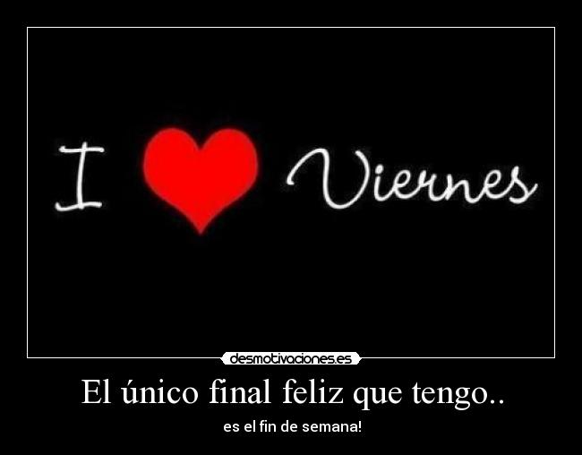 El único final feliz que tengo.. - es el fin de semana!