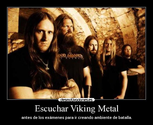 Escuchar Viking Metal - antes de los exámenes para ir creando ambiente de batalla.