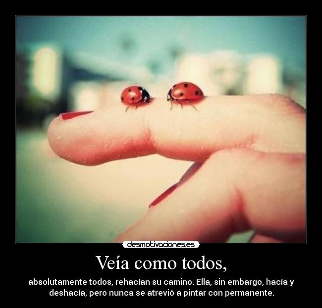 Veía como todos, - absolutamente todos, rehacían su camino. Ella, sin embargo, hacía y
deshacía, pero nunca se atrevió a pintar con permanente.