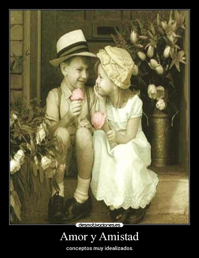 Amor y Amistad - conceptos muy idealizados.