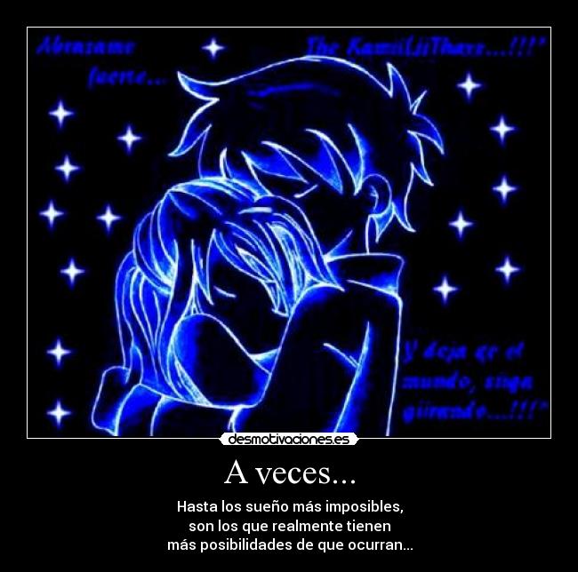 A veces... - Hasta los sueño más imposibles,
son los que realmente tienen
más posibilidades de que ocurran...