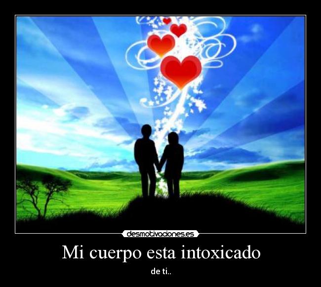 Mi cuerpo esta intoxicado - de ti..