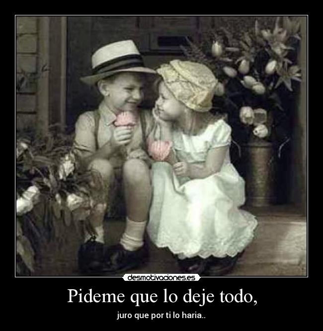 Pideme que lo deje todo, - juro que por ti lo haria..