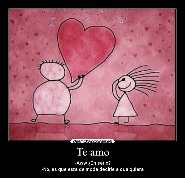 Te amo - -Aww ¿En serio?
-No, es que esta de moda decirle a cualquiera