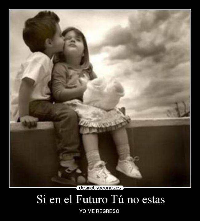 Si en el Futuro Tú no estas - YO ME REGRESO ♥