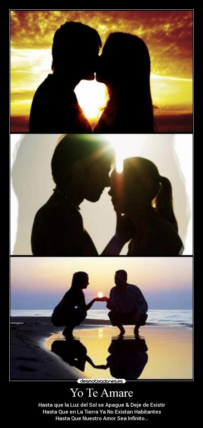 Yo Te Amare - Hasta que la Luz del Sol se Apague & Deje de Existir
Hasta Que en La Tierra Ya No Existan Habitantes
Hasta Que Nuestro Amor Sea Infinito...