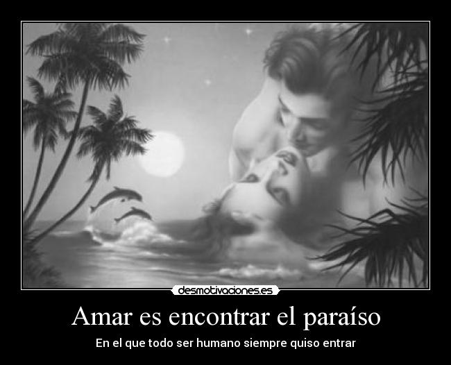 Amar es encontrar el paraíso - En el que todo ser humano siempre quiso entrar