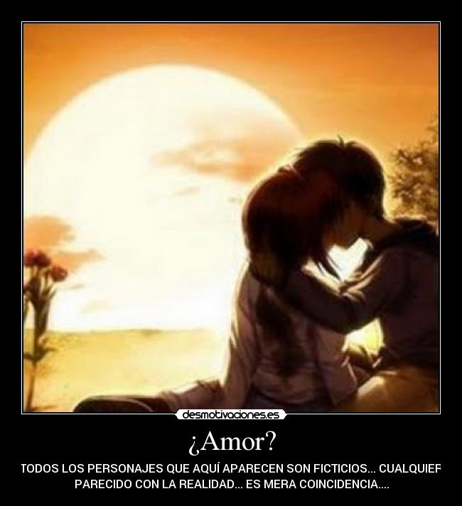 ¿Amor? - TODOS LOS PERSONAJES QUE AQUÍ APARECEN SON FICTICIOS... CUALQUIER
PARECIDO CON LA REALIDAD... ES MERA COINCIDENCIA....