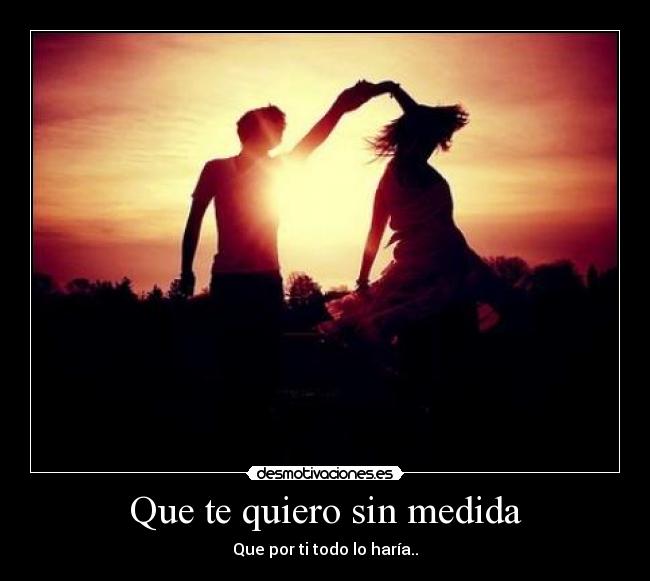 Que te quiero sin medida -