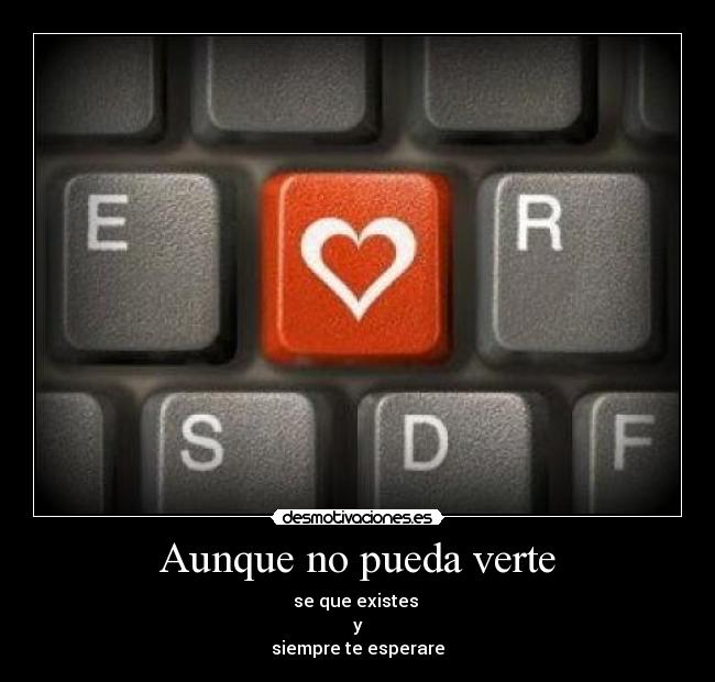 Aunque no pueda verte - se que existes
y
siempre te esperare