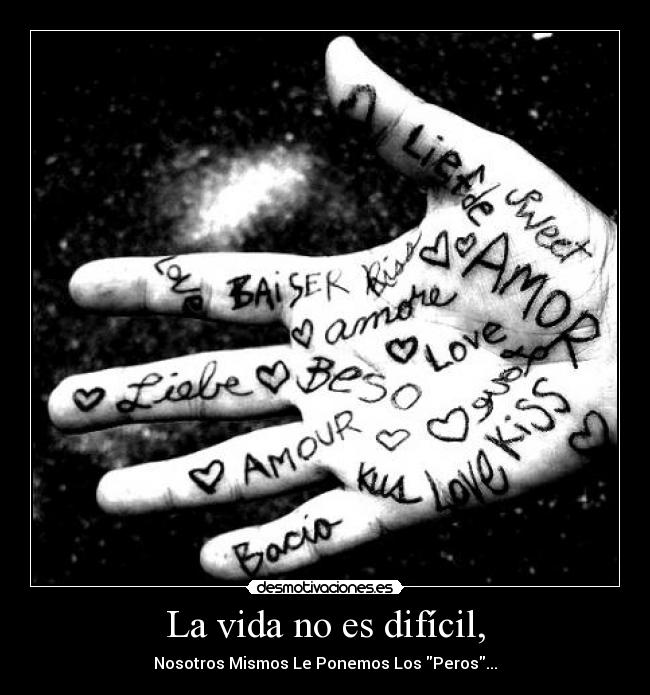 La vida no es difícil, - Nosotros Mismos Le Ponemos Los Peros...