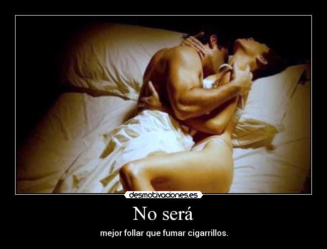 No será - mejor follar que fumar cigarrillos.