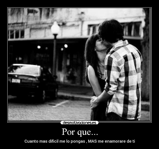 Por que... - Cuanto mas dificil me lo pongas , MAS me enamorare de ti