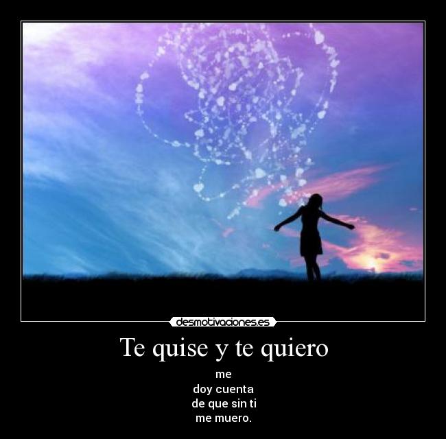 Te quise y te quiero - me
doy cuenta
de que sin ti
me muero.