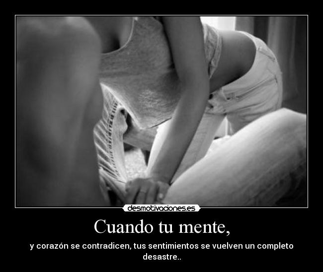 Cuando tu mente, - y corazón se contradicen, tus sentimientos se vuelven un completo desastre..