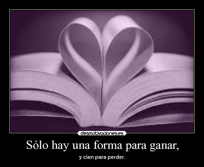 Sólo hay una forma para ganar, - y cien para perder.