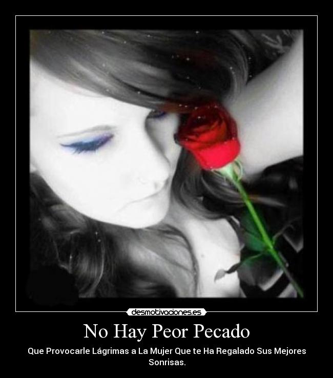 No Hay Peor Pecado - Que Provocarle Lágrimas a La Mujer Que te Ha Regalado Sus Mejores Sonrisas.