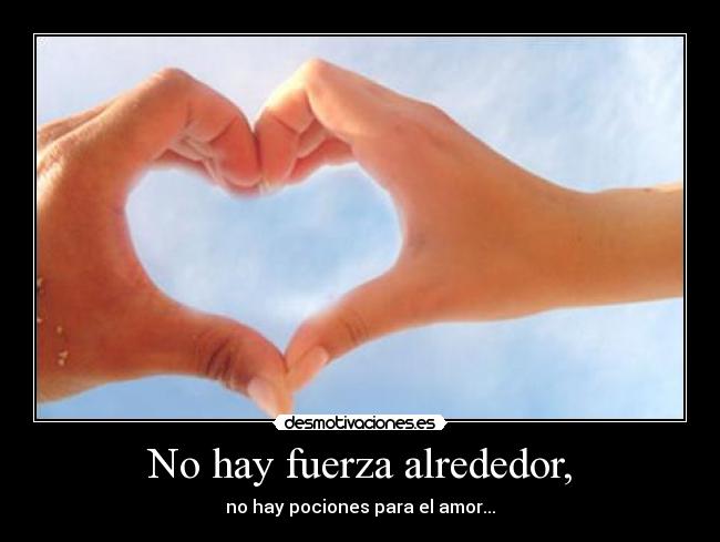 No hay fuerza alrededor, -