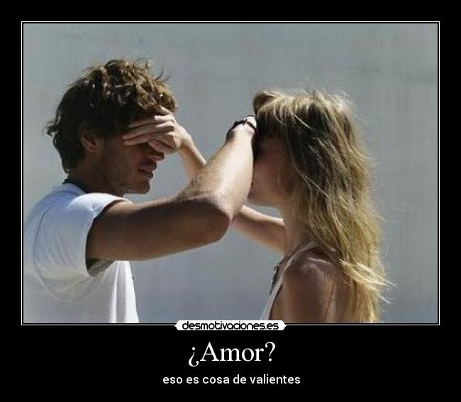 ¿Amor? - eso es cosa de valientes