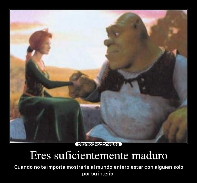Eres suficientemente maduro - Cuando no te importa mostrarle al mundo entero estar con alguien solo
por su interior