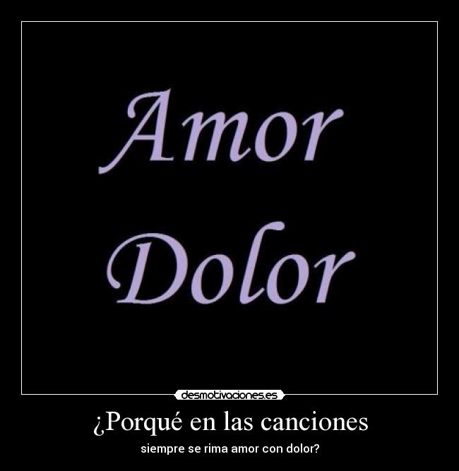¿Porqué en las canciones - siempre se rima amor con dolor?