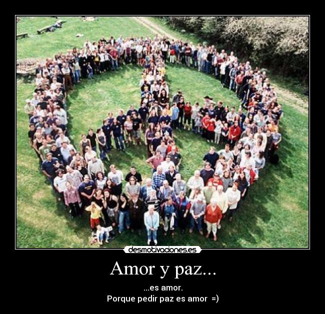Amor y paz... - ...es amor.
Porque pedir paz es amor  =)
