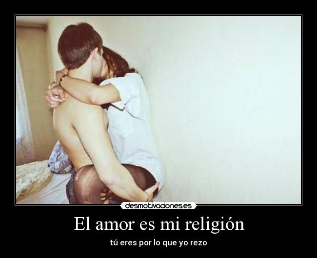 El amor es mi religión - tú eres por lo que yo rezo